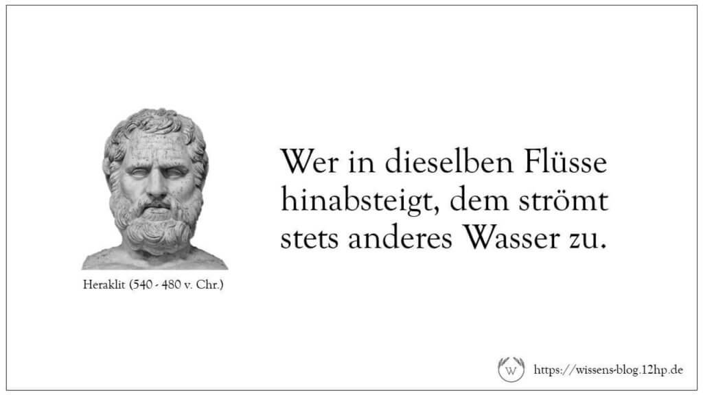 Wer in dieselben Flüsse hinabsteigt, dem strömt stets anderes Wasser zu. - Heraklit Wer in dieselben Flüsse hinabsteigt, dem strömt stets anderes Wasser zu. - Heraklit
