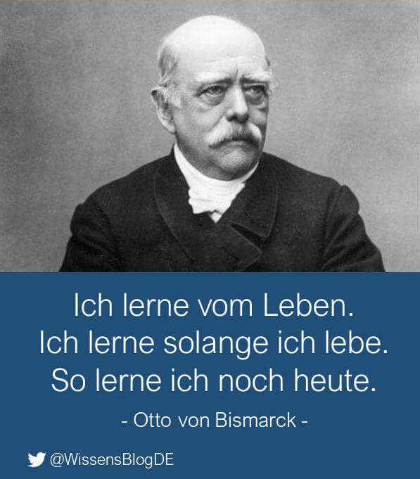 Zitat von Otto von Bismarck: Ich lerne vom Leben. Ich lerne, solange ich lebe. So lerne ich noch heute.